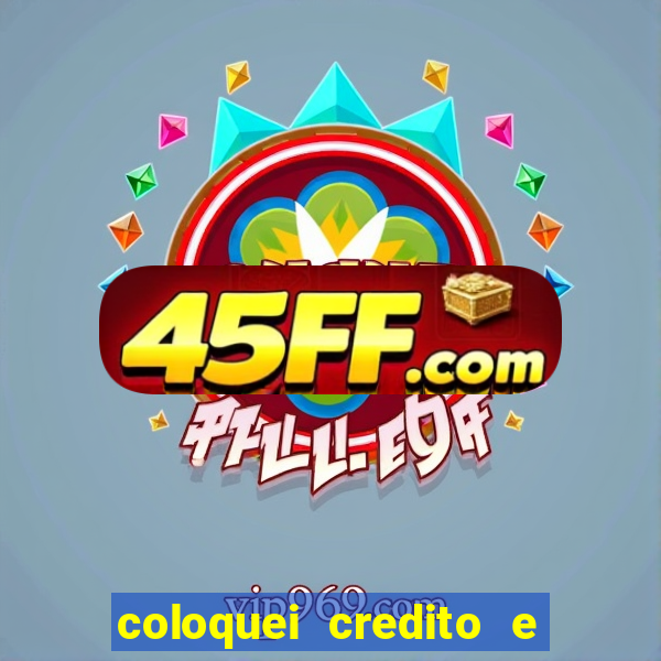 coloquei credito e nao caiu vivo